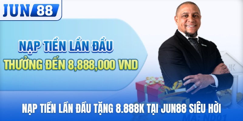 Nạp tiền lần đầu tặng 8.888K tại JUN88 siêu hời