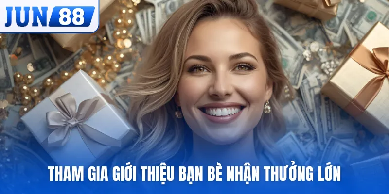 Tham gia giới thiệu bạn bè nhận thưởng lớn