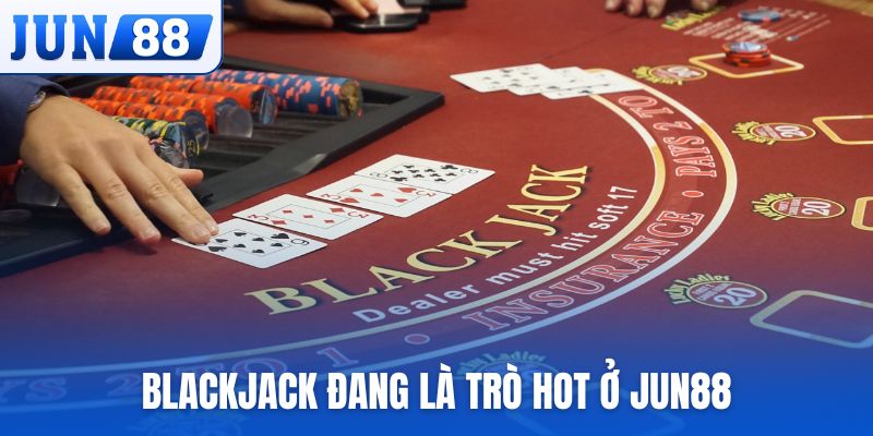 Blackjack đang là trò hot ở Jun88