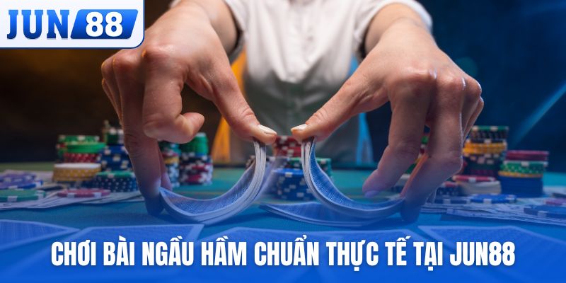 Chơi bài Ngầu Hầm chuẩn thực tế tại Jun88