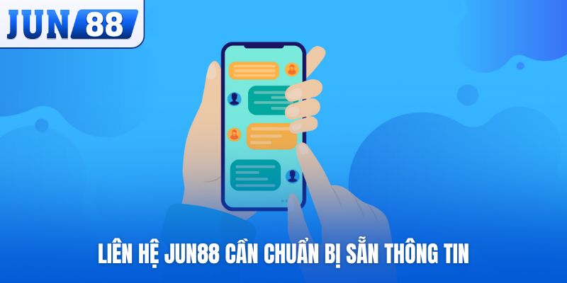 Liên hệ Jun88 cần chuẩn bị sẵn thông tin