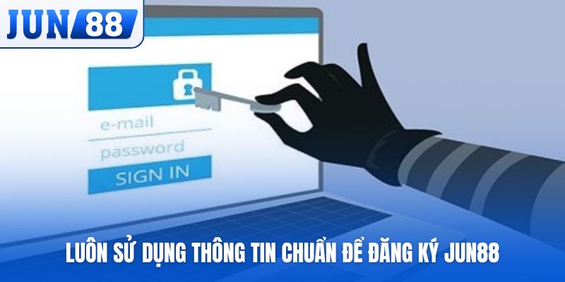 Luôn sử dụng thông tin chuẩn để đăng ký Jun88