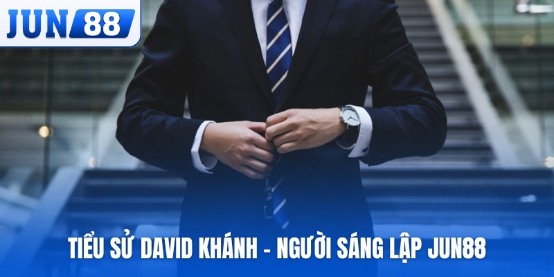 Tiểu sử David Khánh - người sáng lập JUN88