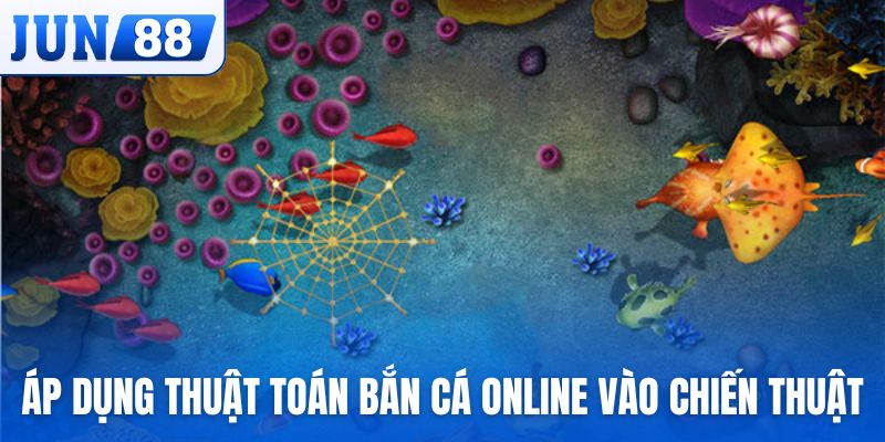 Áp dụng thuật toán bắn cá online vào các chiến thuật chơi dễ thắng