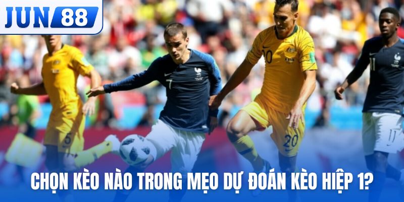 Nên lựa chọn loại kèo nào trong mẹo dự đoán kèo hiệp 1?