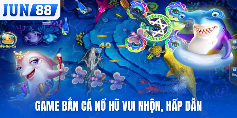Game bắn cá Nổ Hũ vui nhộn, hấp dẫn và trúng thưởng lớn