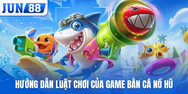 Hướng dẫn luật chơi cơ bản của game bắn cá Nổ Hũ