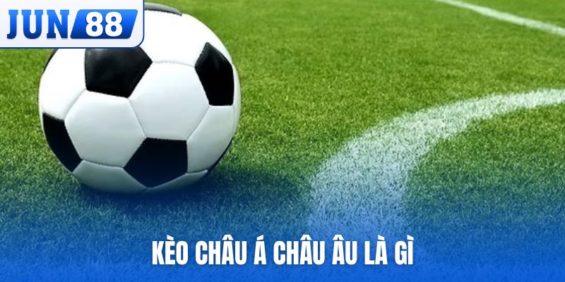 kèo châu Á châu Âu là gì