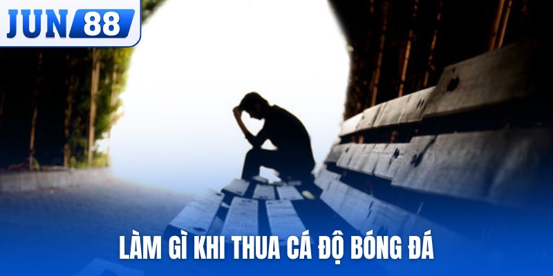 làm gì khi thua cá độ bóng đá
