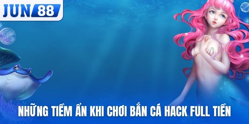Những tiềm ẩn khi chơi bắn cá hack full tiền