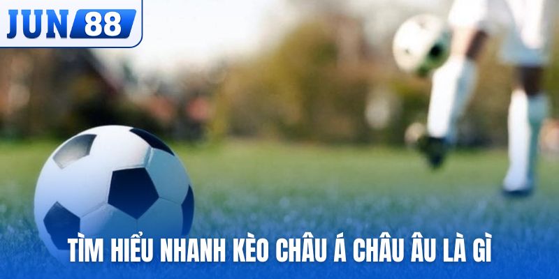 Tìm hiểu nhanh về “kèo châu Á châu Âu là gì”