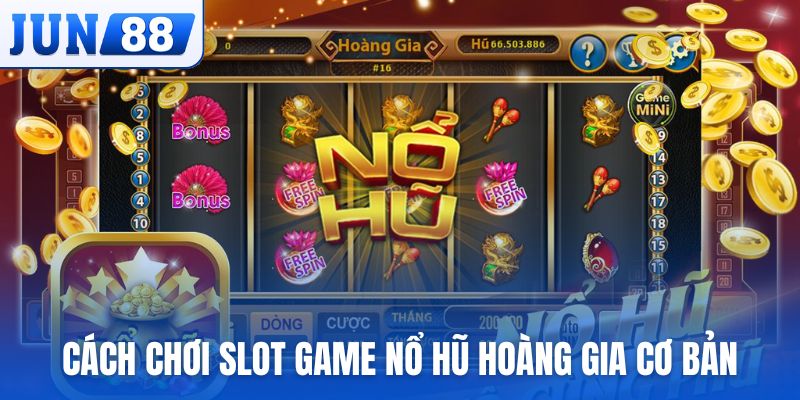 Cách chơi slot game Nổ Hũ Hoàng Gia cơ bản
