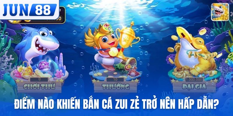 Điểm nào khiến Bắn Cá Zui Zẻ trở nên hấp dẫn?