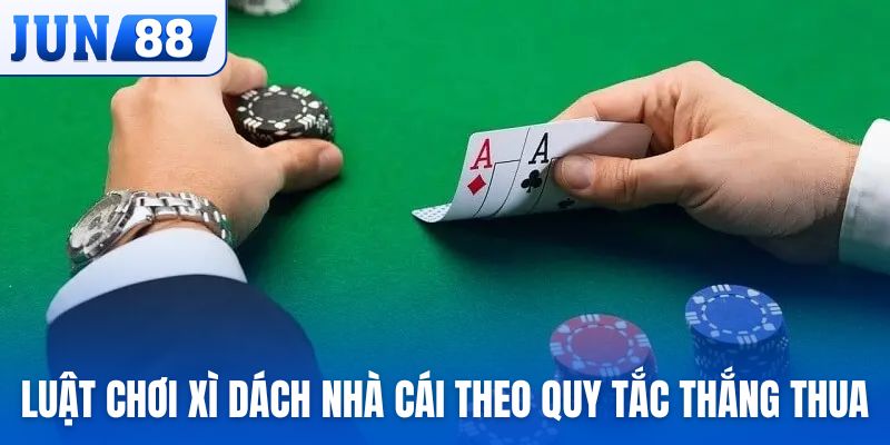 Luật chơi xì dách nhà cái theo quy tắc thắng thua