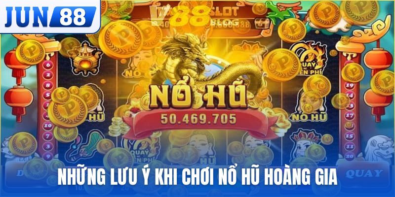 Những lưu ý khi chơi Nổ Hũ Hoàng Gia