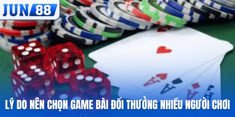 Lý do nên chọn game bài đổi thưởng nhiều người chơi